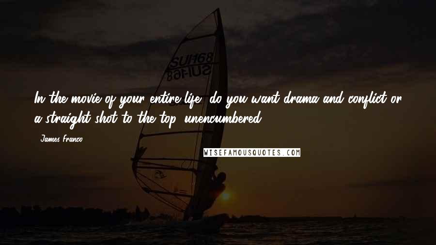 James Franco quotes: In the movie of your entire life, do you want drama and conflict or a straight shot to the top, unencumbered? James Franco quotes: In the movie of your entire life, do you want drama and conflict or a straight shot to the top, unencumbered?