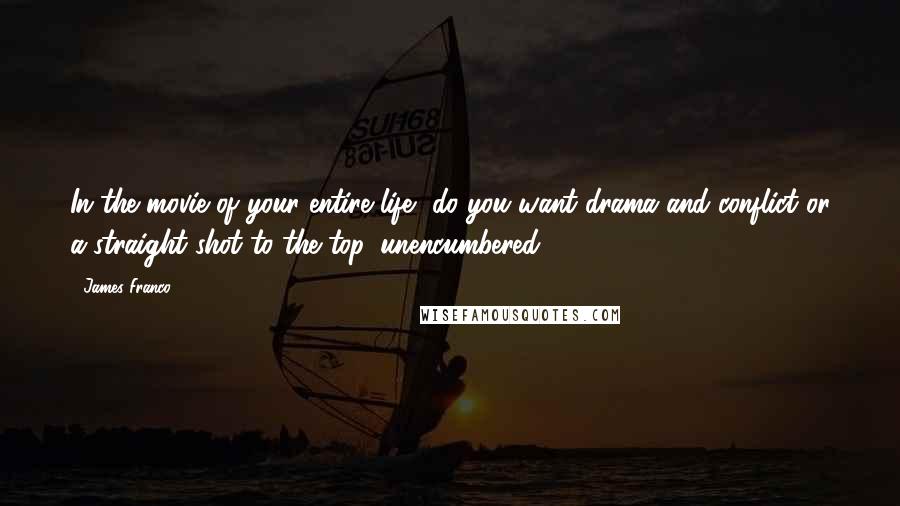 James Franco quotes: In the movie of your entire life, do you want drama and conflict or a straight shot to the top, unencumbered?