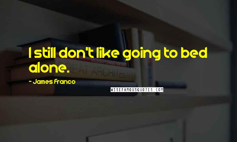 James Franco quotes: I still don't like going to bed alone.
