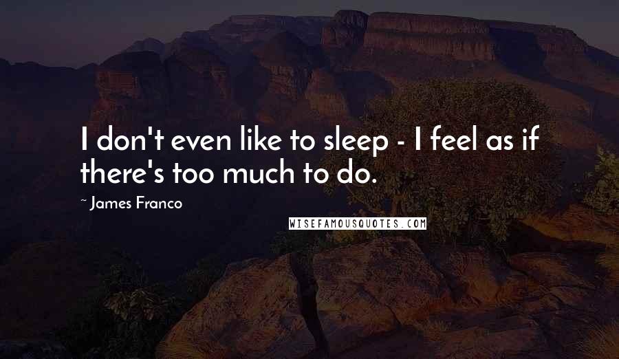 James Franco quotes: I don't even like to sleep - I feel as if there's too much to do.