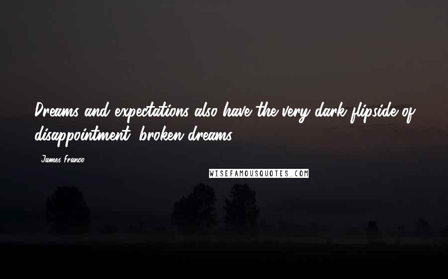 James Franco quotes: Dreams and expectations also have the very dark flipside of disappointment, broken dreams.