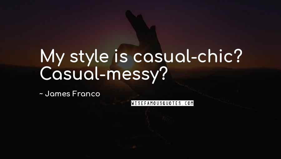 James Franco quotes: My style is casual-chic? Casual-messy?