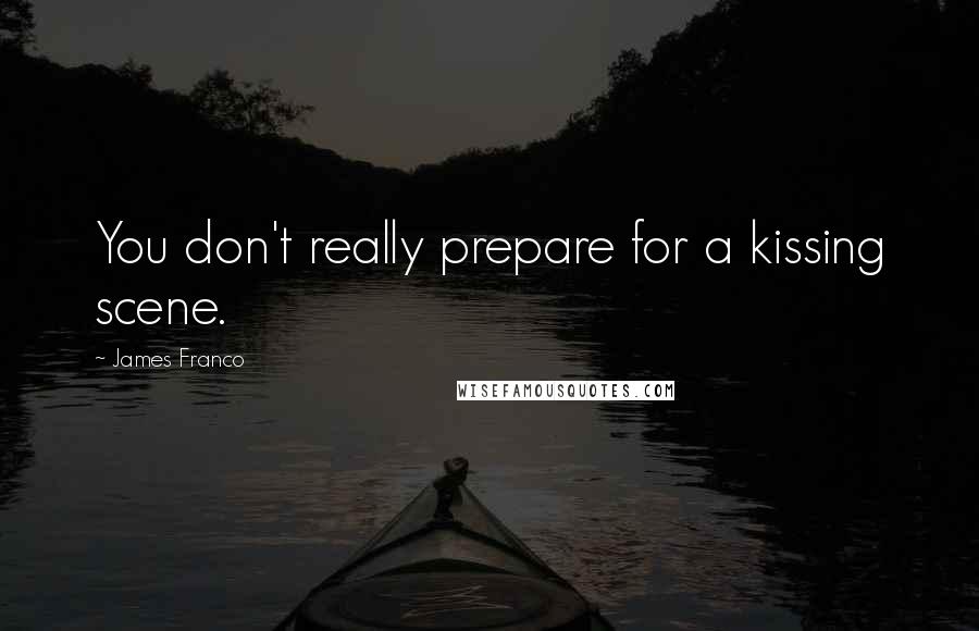 James Franco quotes: You don't really prepare for a kissing scene.