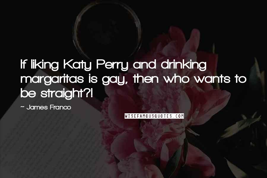 James Franco quotes: If liking Katy Perry and drinking margaritas is gay, then who wants to be straight?!