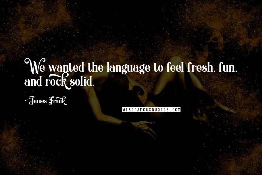 James Frank quotes: We wanted the language to feel fresh, fun, and rock solid.