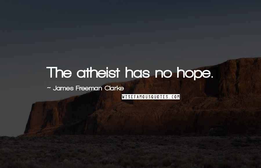 James Freeman Clarke quotes: The atheist has no hope.