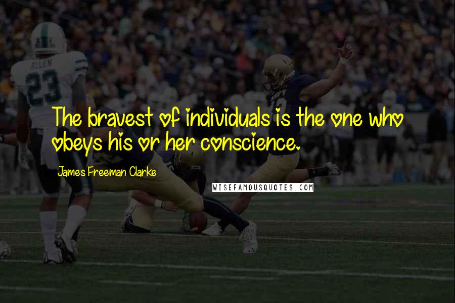 James Freeman Clarke quotes: The bravest of individuals is the one who obeys his or her conscience.