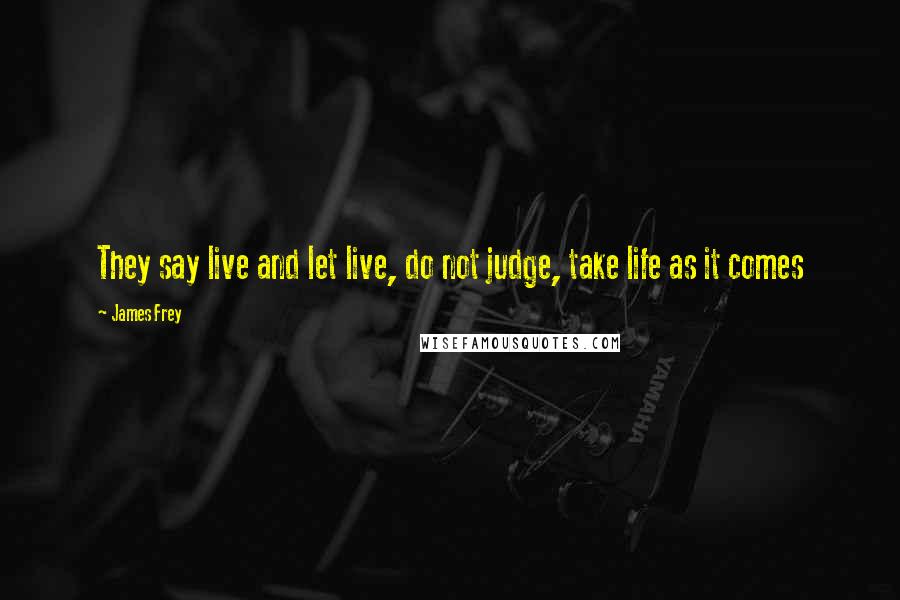 James Frey quotes: They say live and let live, do not judge, take life as it comes