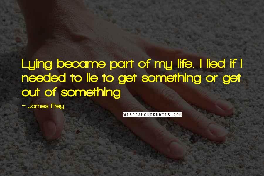 James Frey quotes: Lying became part of my life. I lied if I needed to lie to get something or get out of something