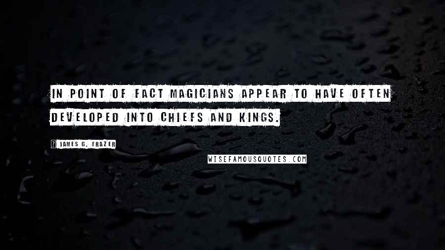 James G. Frazer quotes: In point of fact magicians appear to have often developed into chiefs and kings.
