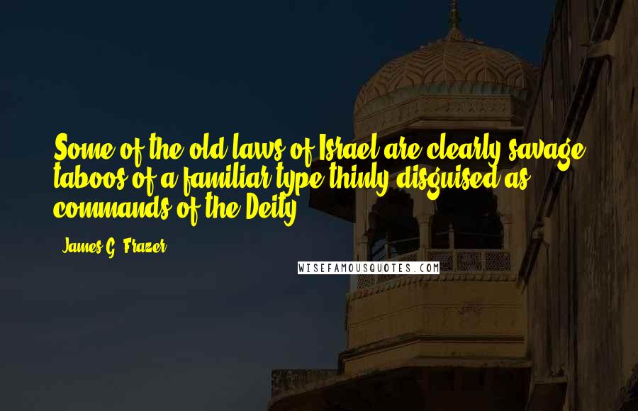 James G. Frazer quotes: Some of the old laws of Israel are clearly savage taboos of a familiar type thinly disguised as commands of the Deity.