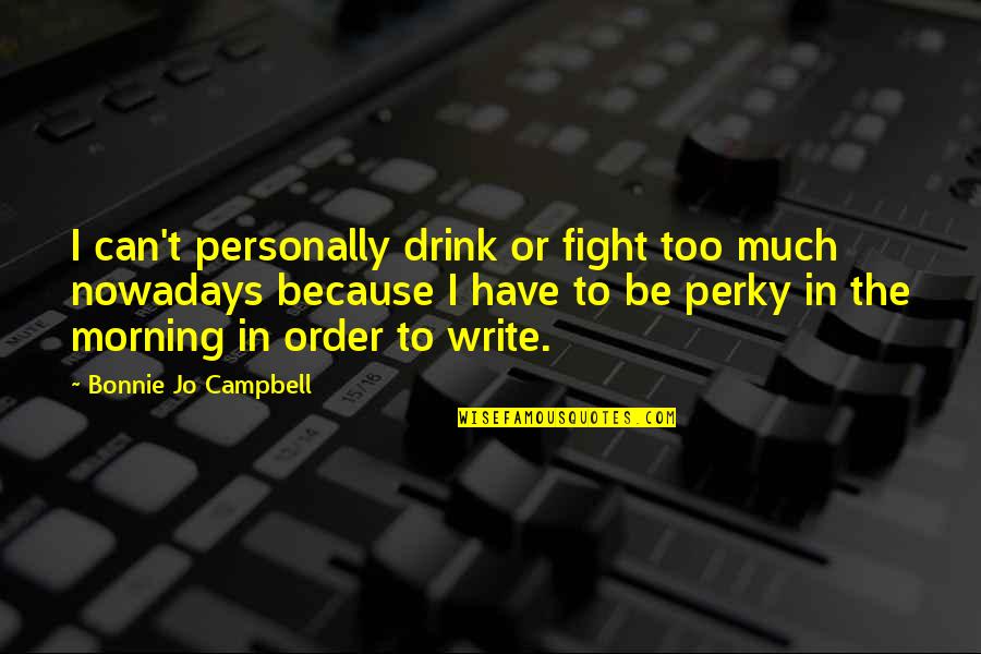 James G Shore Quotes By Bonnie Jo Campbell: I can't personally drink or fight too much James G Shore Quotes By Bonnie Jo Campbell: I can't personally drink or fight too much