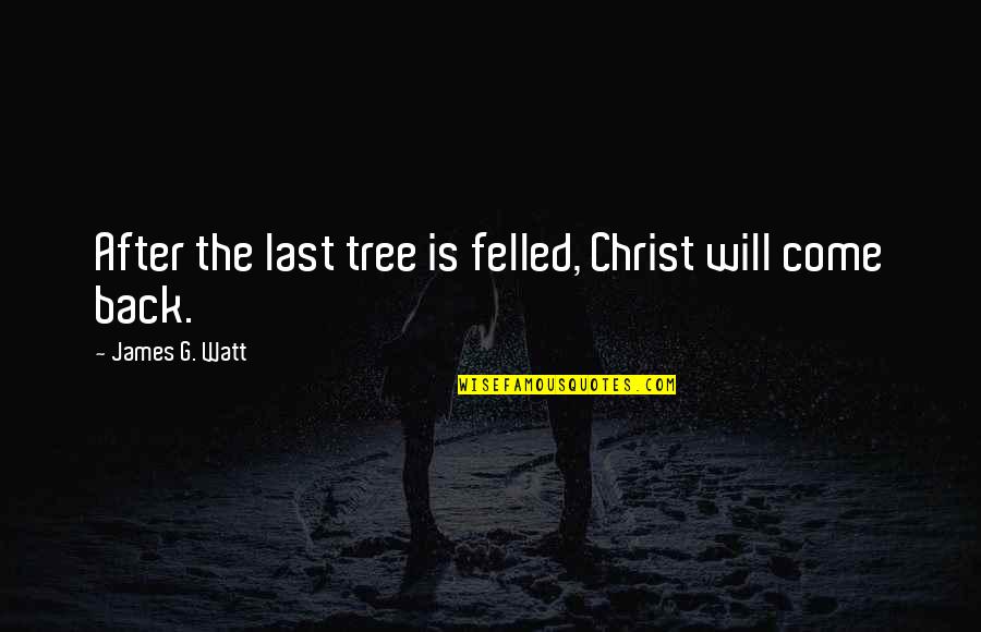 James G Watt Quotes By James G. Watt: After the last tree is felled, Christ will James G Watt Quotes By James G. Watt: After the last tree is felled, Christ will