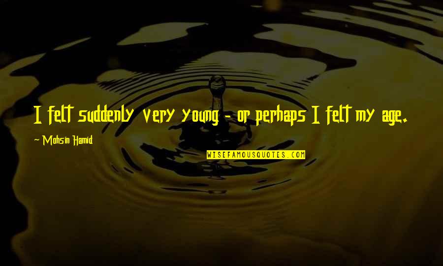 James G Watt Quotes By Mohsin Hamid: I felt suddenly very young - or perhaps James G Watt Quotes By Mohsin Hamid: I felt suddenly very young - or perhaps