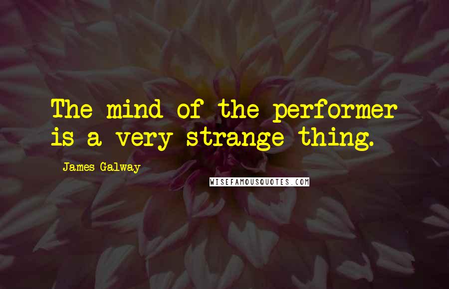 James Galway quotes: The mind of the performer is a very strange thing.