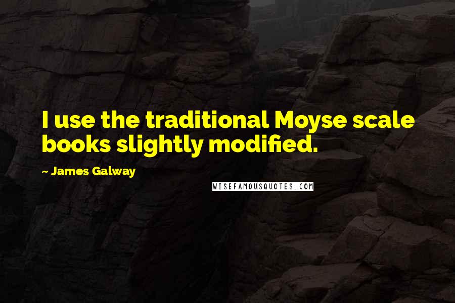 James Galway quotes: I use the traditional Moyse scale books slightly modified. James Galway quotes: I use the traditional Moyse scale books slightly modified.