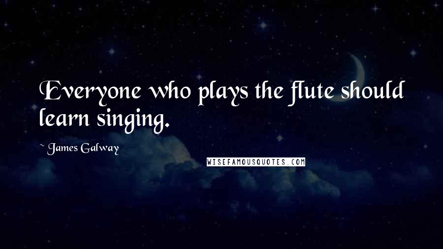 James Galway quotes: Everyone who plays the flute should learn singing.