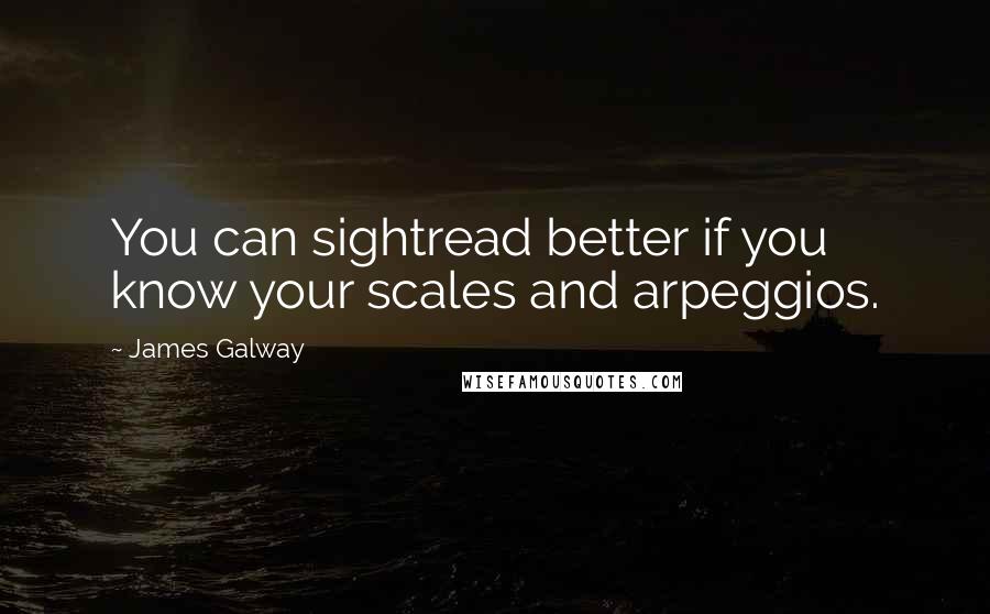 James Galway quotes: You can sightread better if you know your scales and arpeggios.