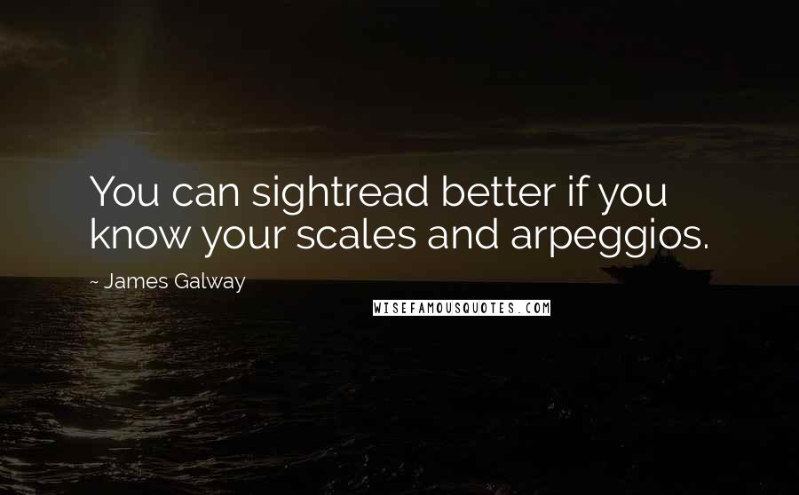 James Galway quotes: You can sightread better if you know your scales and arpeggios. James Galway quotes: You can sightread better if you know your scales and arpeggios.