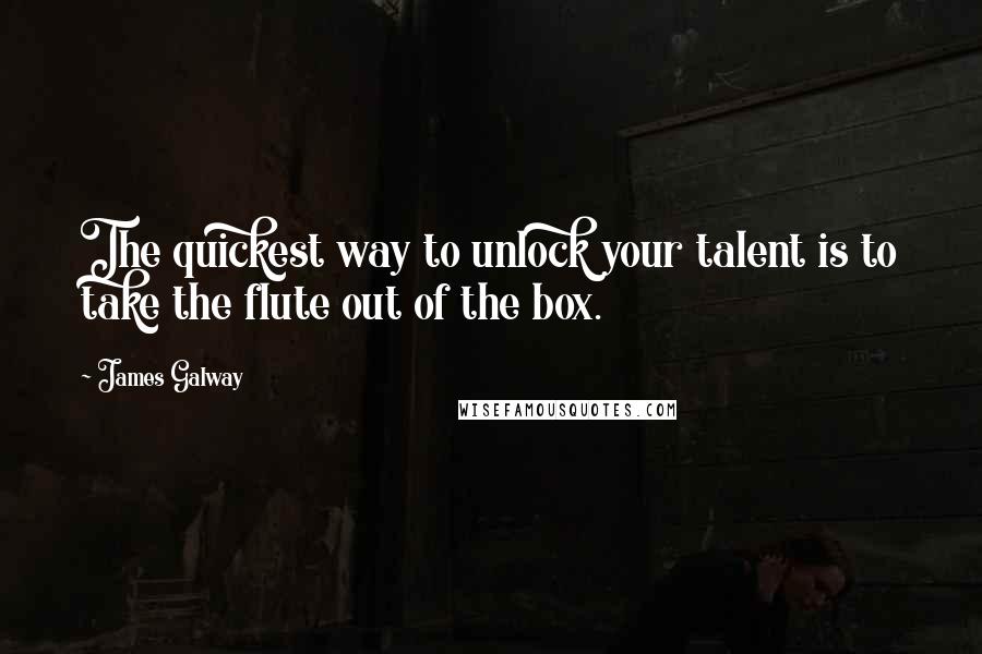 James Galway quotes: The quickest way to unlock your talent is to take the flute out of the box.