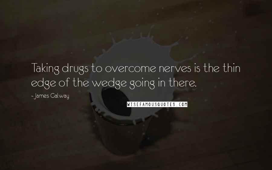 James Galway quotes: Taking drugs to overcome nerves is the thin edge of the wedge going in there.