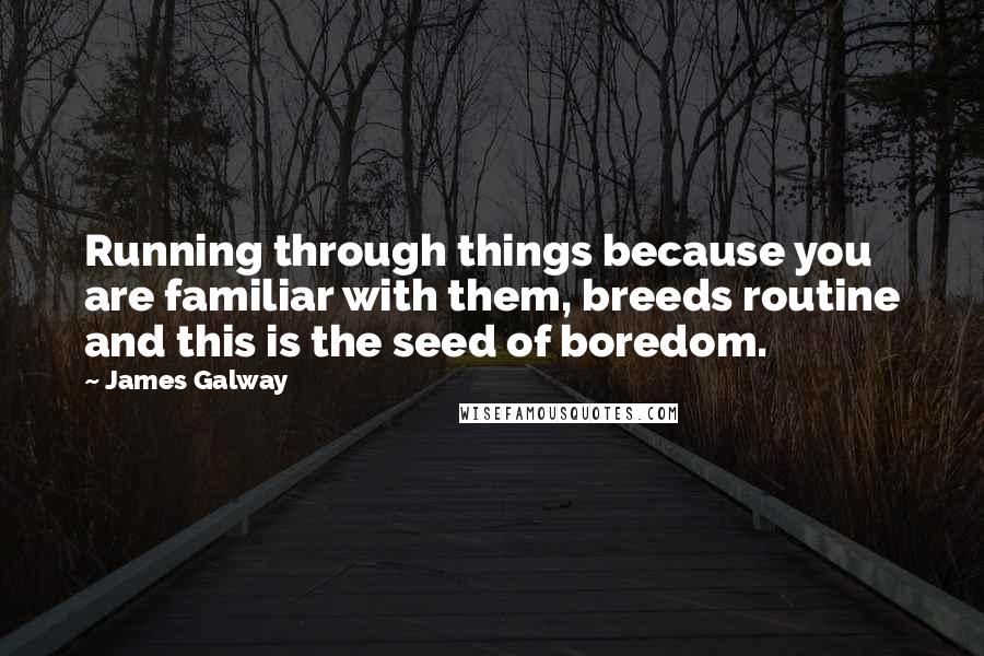 James Galway quotes: Running through things because you are familiar with them, breeds routine and this is the seed of boredom.