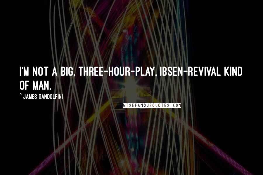 James Gandolfini quotes: I'm not a big, three-hour-play, Ibsen-revival kind of man.