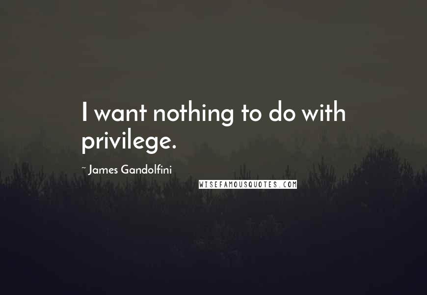 James Gandolfini quotes: I want nothing to do with privilege.