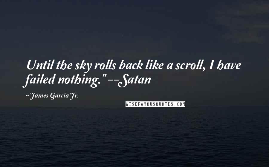 James Garcia Jr. quotes: Until the sky rolls back like a scroll, I have failed nothing." --Satan