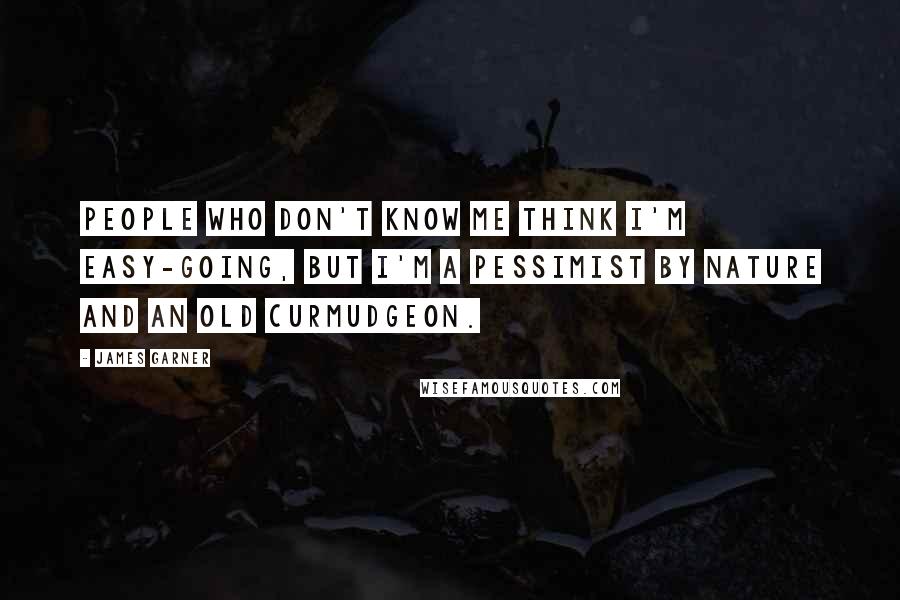 James Garner quotes: People who don't know me think I'm easy-going, but I'm a pessimist by nature and an old curmudgeon.