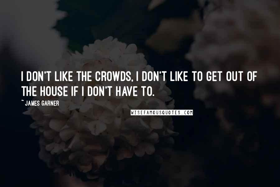 James Garner quotes: I don't like the crowds, I don't like to get out of the house if I don't have to.