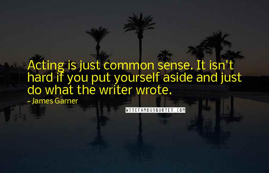 James Garner quotes: Acting is just common sense. It isn't hard if you put yourself aside and just do what the writer wrote.