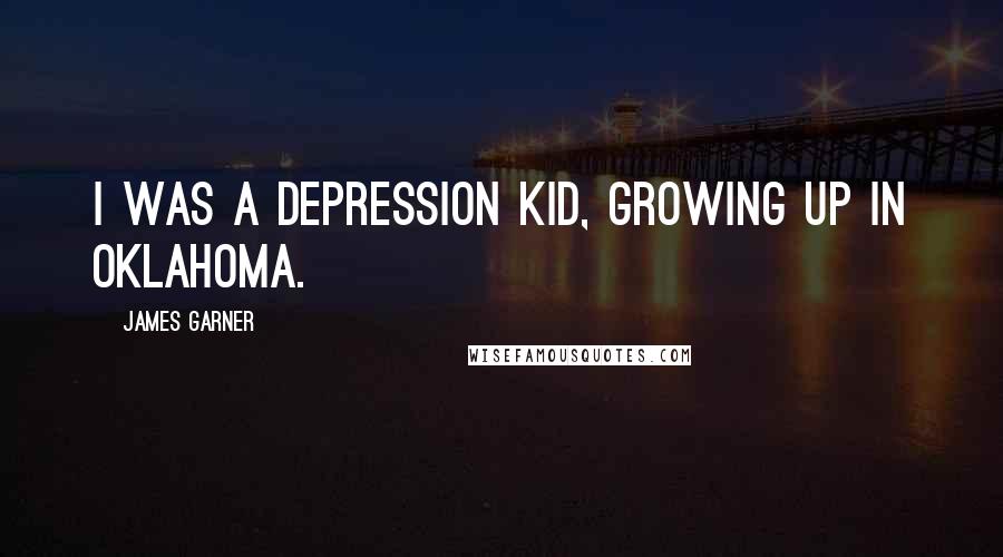 James Garner quotes: I was a Depression kid, growing up in Oklahoma.