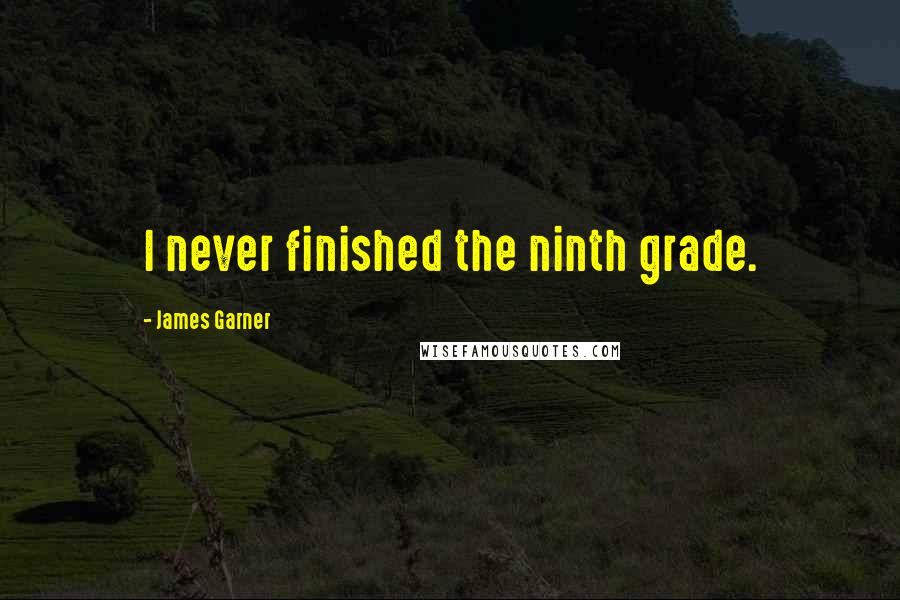 James Garner quotes: I never finished the ninth grade.