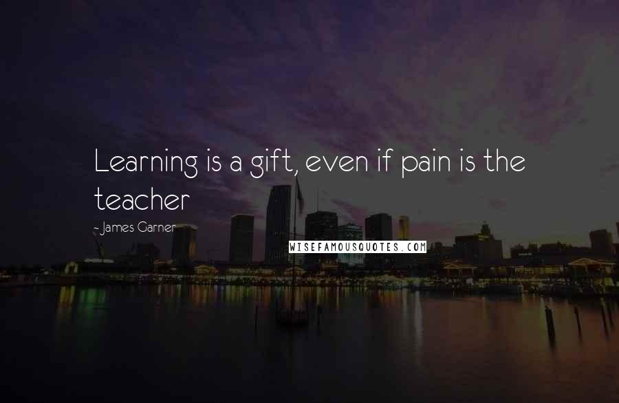 James Garner quotes: Learning is a gift, even if pain is the teacher