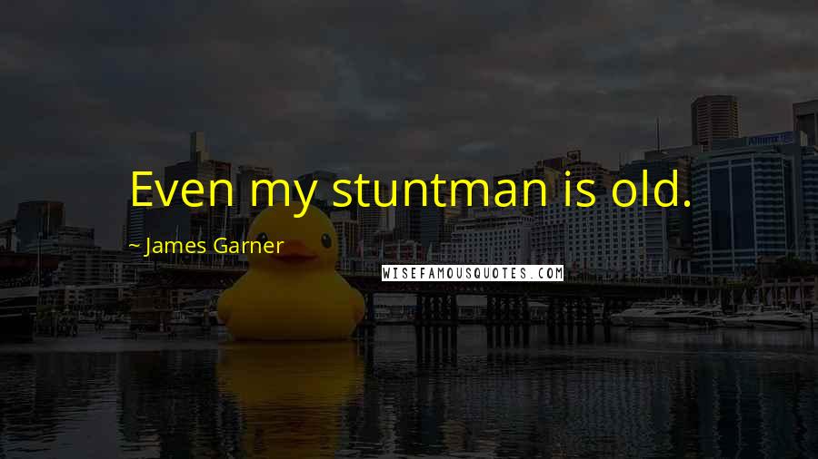 James Garner quotes: Even my stuntman is old.