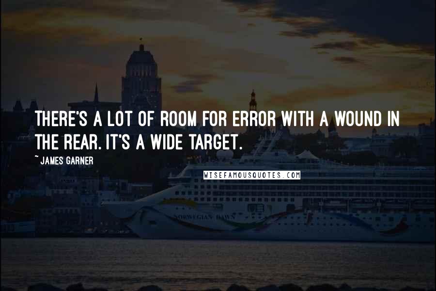 James Garner quotes: There's a lot of room for error with a wound in the rear. It's a wide target.