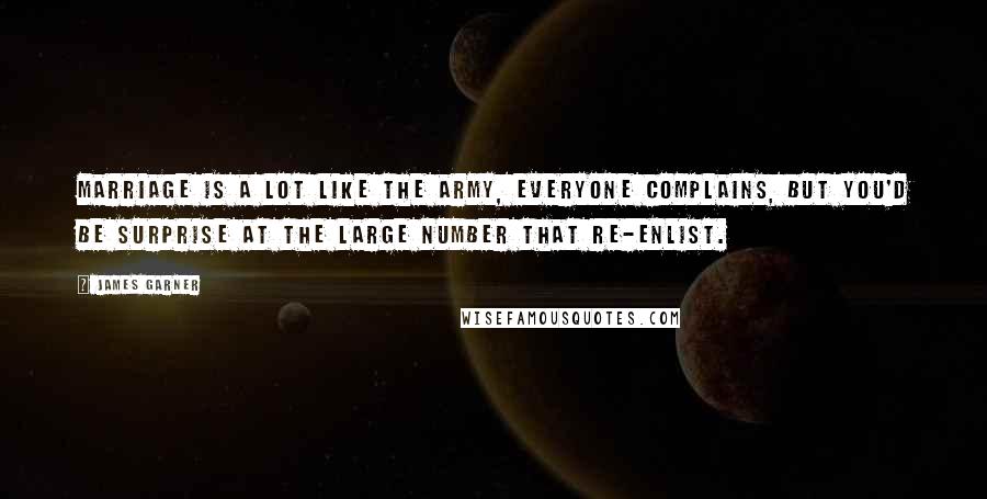 James Garner quotes: Marriage is a lot like the army, everyone complains, but you'd be surprise at the large number that re-enlist.