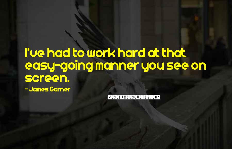 James Garner quotes: I've had to work hard at that easy-going manner you see on screen.