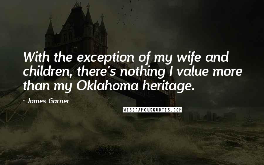 James Garner quotes: With the exception of my wife and children, there's nothing I value more than my Oklahoma heritage.