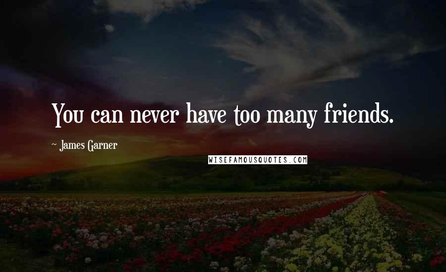 James Garner quotes: You can never have too many friends.