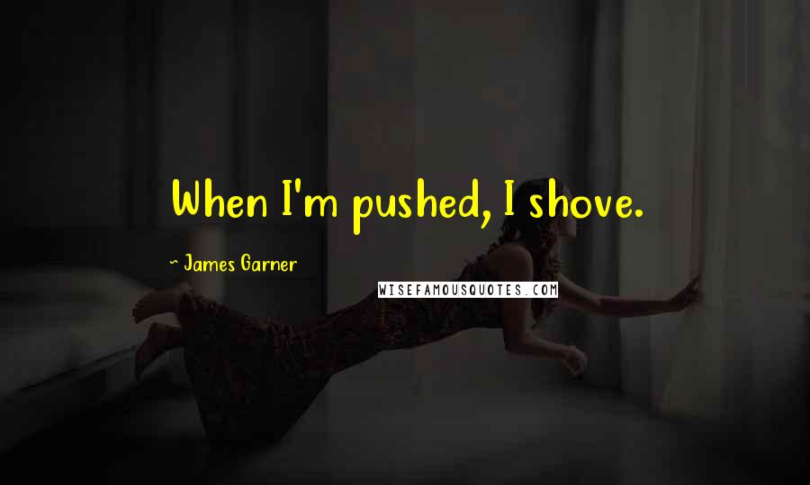 James Garner quotes: When I'm pushed, I shove.