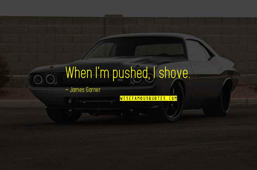 James Garner Quotes By James Garner: When I'm pushed, I shove.