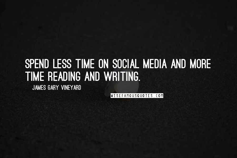 James Gary Vineyard quotes: Spend less time on social media and more time reading and writing.