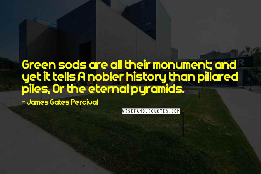 James Gates Percival quotes: Green sods are all their monument; and yet it tells A nobler history than pillared piles, Or the eternal pyramids.