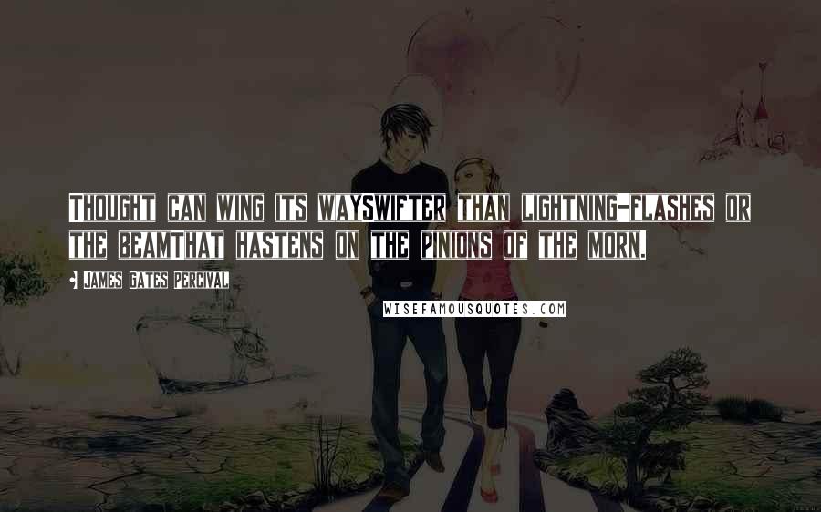 James Gates Percival quotes: Thought can wing its waySwifter than lightning-flashes or the beamThat hastens on the pinions of the morn.