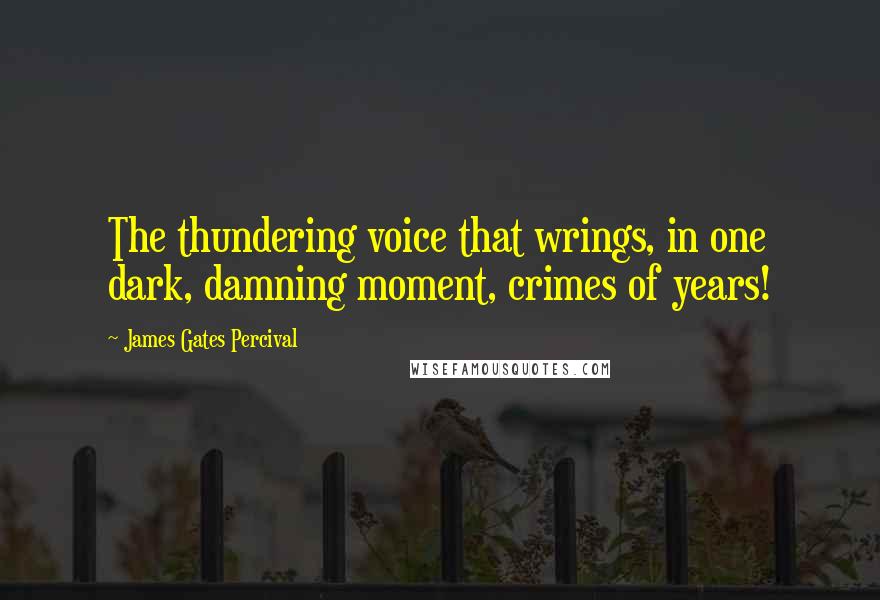 James Gates Percival quotes: The thundering voice that wrings, in one dark, damning moment, crimes of years!