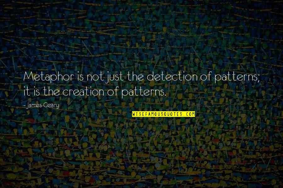 James Geary Quotes By James Geary: Metaphor is not just the detection of patterns;