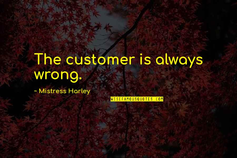 James Geary Quotes By Mistress Harley: The customer is always wrong.