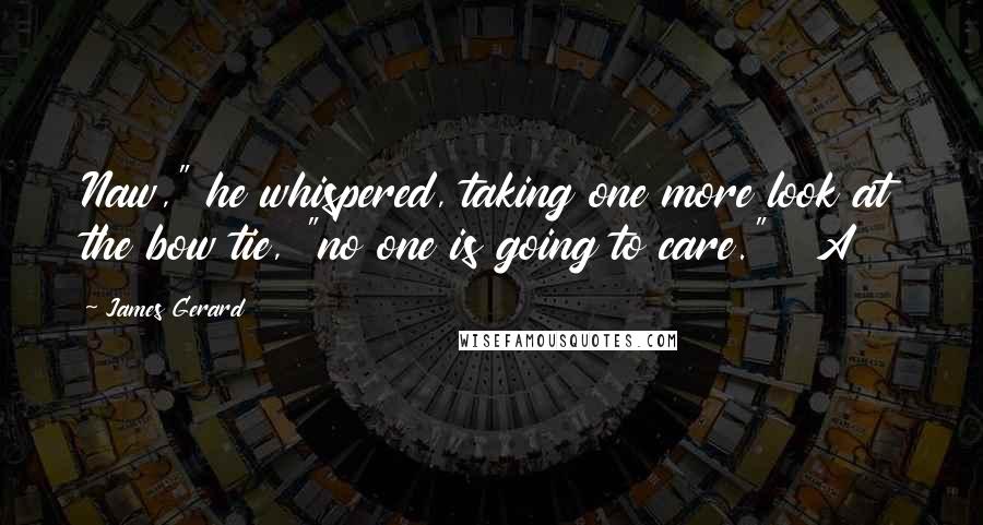 James Gerard quotes: Naw," he whispered, taking one more look at the bow tie, "no one is going to care." A